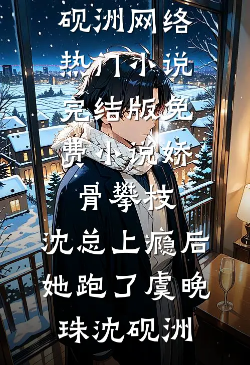 娇骨攀枝，沈总上瘾后她跑了虞晚珠沈砚洲网络热门小说_完结版免费小说娇骨攀枝，沈总上瘾后她跑了虞晚珠沈砚洲