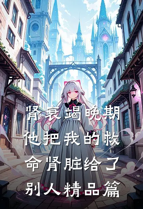 肾衰竭晚期，他把我的救命肾脏给了别人精品篇