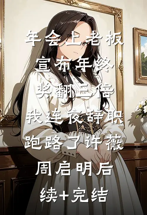 年会上老板宣布年终奖翻三倍，我连夜辞职跑路了许薇周启明后续+完结