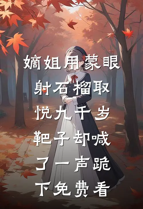 嫡姐用蒙眼射石榴取悦九千岁，靶子却喊了一声跪下免费看