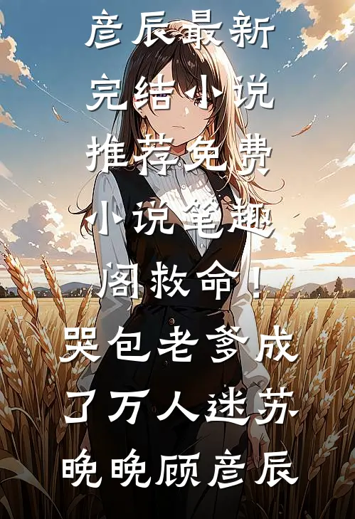 救命！哭包老爹成了万人迷苏晚晚顾彦辰最新完结小说推荐_免费小说笔趣阁救命！哭包老爹成了万人迷(苏晚晚顾彦辰)