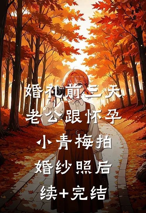 婚礼前三天，老公跟怀孕小青梅拍婚纱照后续+完结
