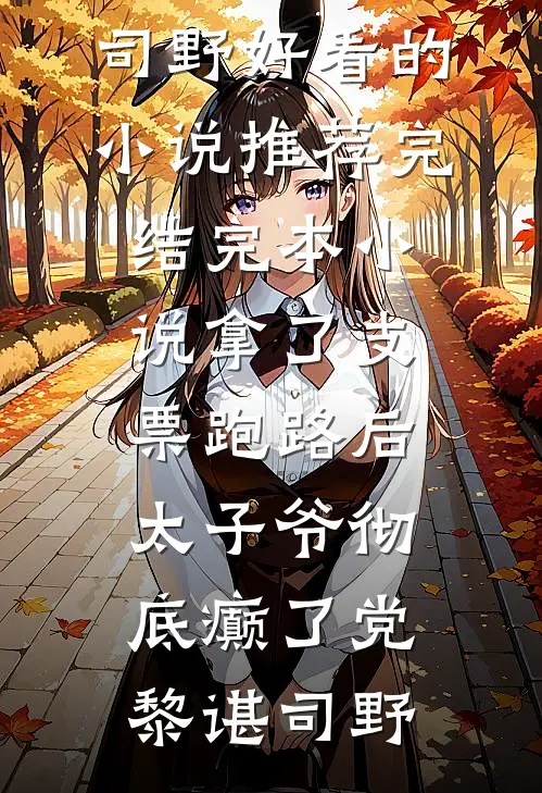 拿了支票跑路后，太子爷彻底癫了(党黎谌司野)好看的小说推荐完结_完本小说拿了支票跑路后，太子爷彻底癫了(党黎谌司野)
