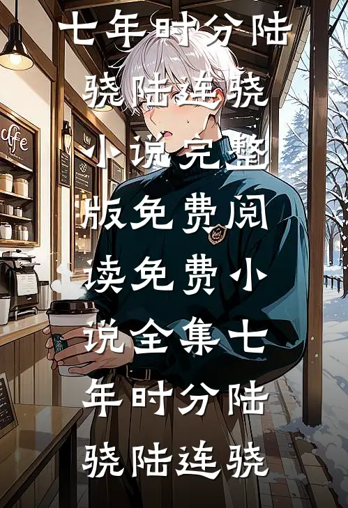 七年时分(陆骁陆连骁)小说完整版免费阅读_免费小说全集七年时分陆骁陆连骁