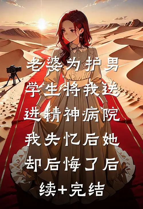 老婆为护男学生将我送进精神病院，我失忆后她却后悔了后续+完结