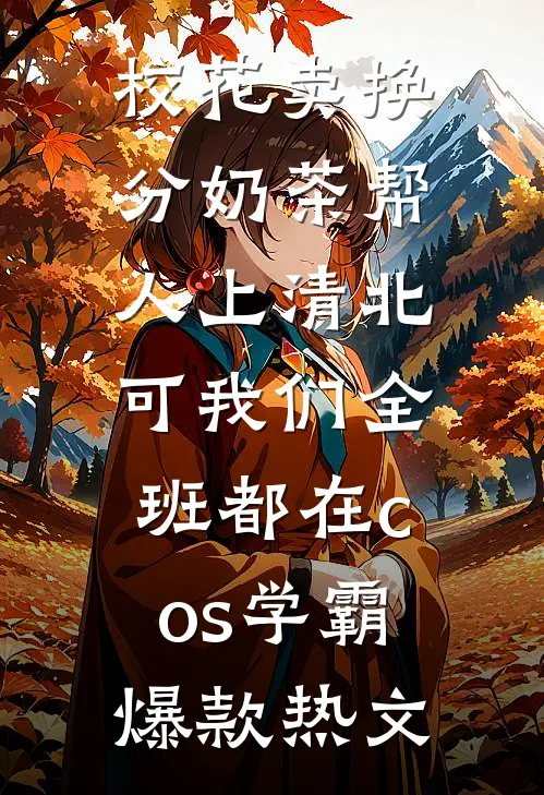 校花卖换分奶茶帮人上清北，可我们全班都在cos学霸爆款热文