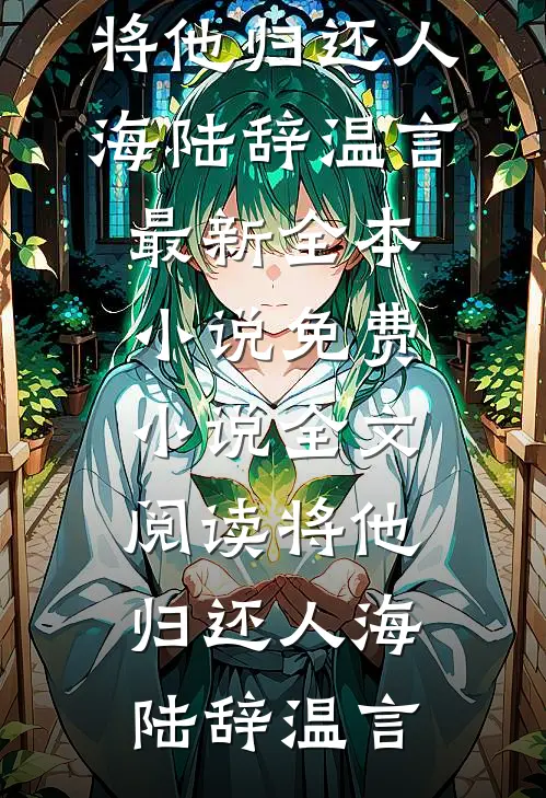 将他归还人海陆辞温言最新全本小说_免费小说全文阅读将他归还人海陆辞温言