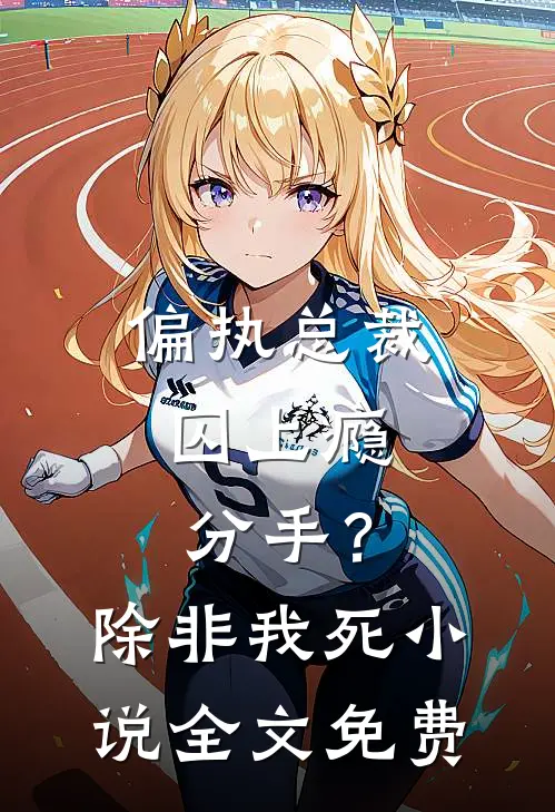 偏执总裁囚上瘾：分手？除非我死小说全文免费