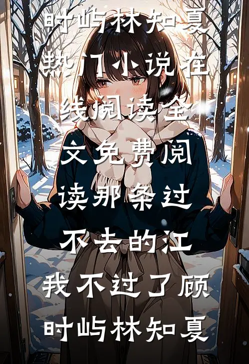 那条过不去的江，我不过了(顾时屿林知夏)热门小说在线阅读_全文免费阅读那条过不去的江，我不过了顾时屿林知夏