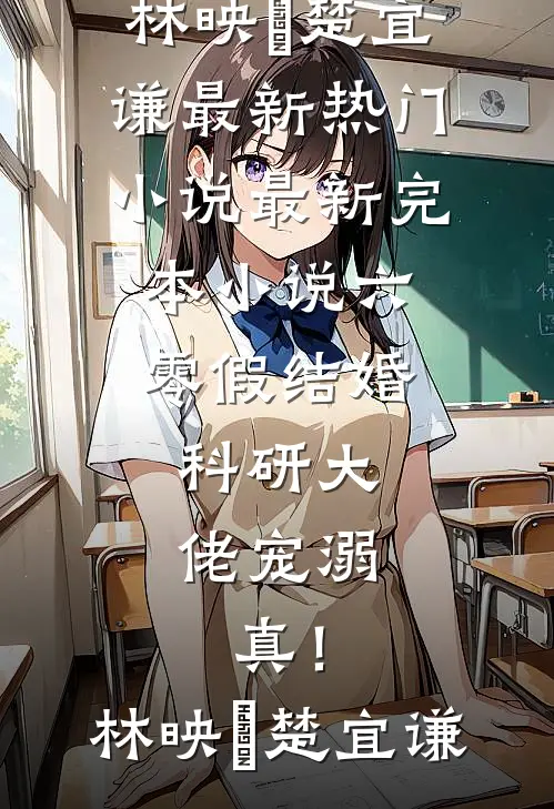 六零假结婚，科研大佬宠溺，真！(林映晞楚宜谦)最新热门小说_最新完本小说六零假结婚，科研大佬宠溺，真！(林映晞楚宜谦)