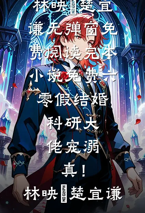 六零假结婚，科研大佬宠溺，真！林映晞楚宜谦无弹窗免费阅读_完本小说免费六零假结婚，科研大佬宠溺，真！林映晞楚宜谦