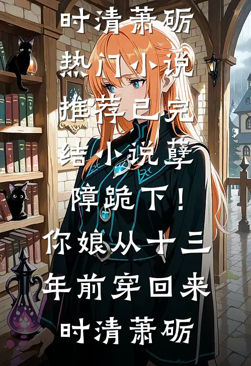 孽障跪下！你娘从十三年前穿回来时清萧砺热门小说推荐_已完结小说孽障跪下！你娘从十三年前穿回来时清萧砺