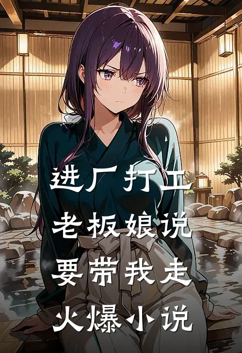 进厂打工，老板娘说要带我走火爆小说