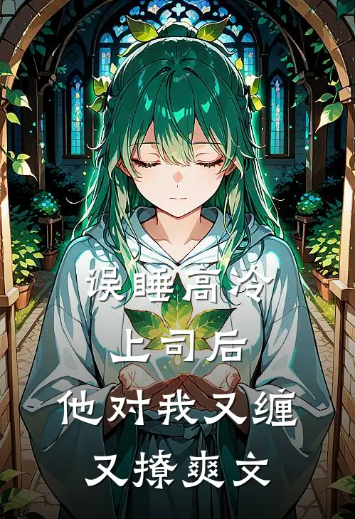 误睡高冷上司后，他对我又缠又撩爽文