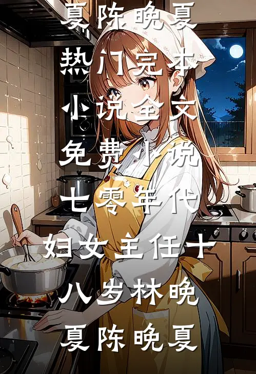 七零年代：妇女主任十八岁林晚夏陈晚夏热门完本小说_全文免费小说七零年代：妇女主任十八岁林晚夏陈晚夏