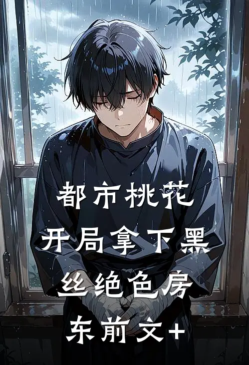 都市桃花，开局拿下黑丝绝色房东前文+