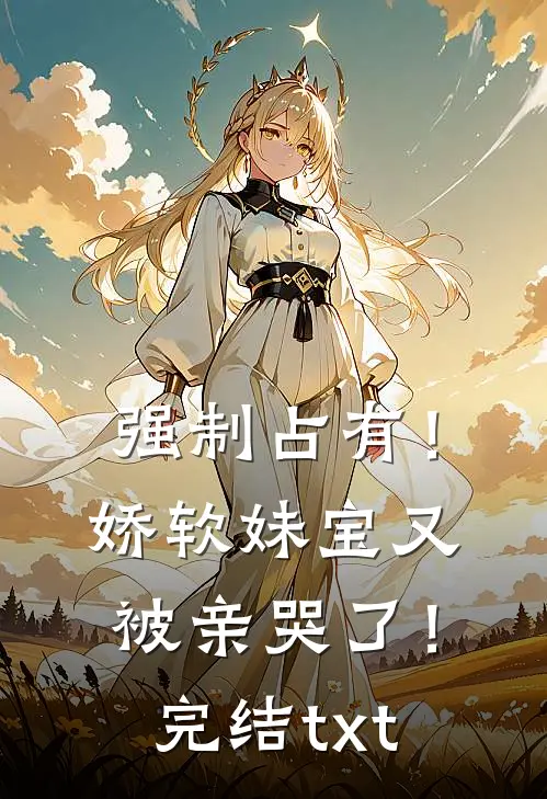 强制占有！娇软妹宝又被亲哭了！完结txt
