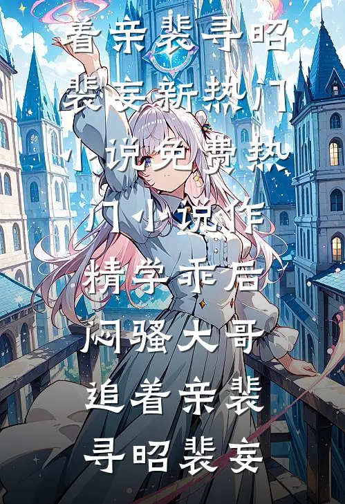 作精学乖后，闷骚大哥追着亲(裴寻昭裴妄)新热门小说_免费热门小说作精学乖后，闷骚大哥追着亲裴寻昭裴妄