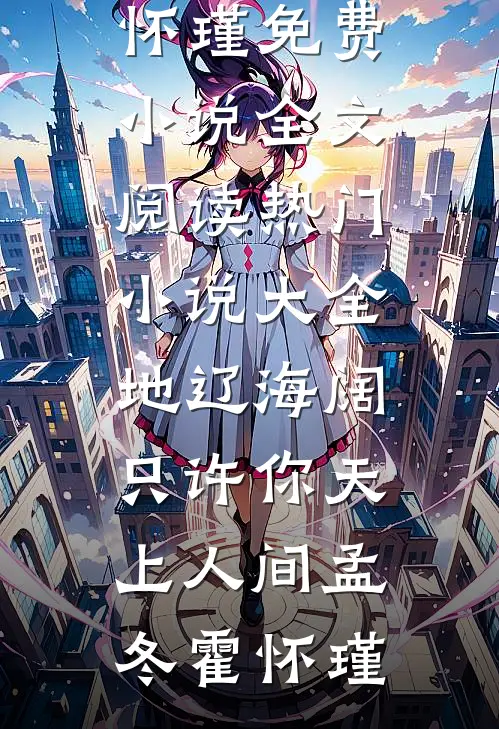 地辽海阔，只许你天上人间(孟冬霍怀瑾)免费小说全文阅读_热门小说大全地辽海阔，只许你天上人间孟冬霍怀瑾