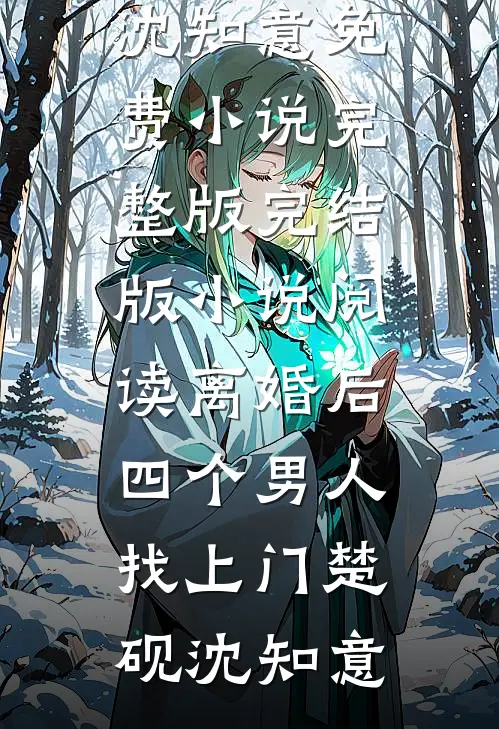 离婚后，四个男人找上门(楚砚沈知意)免费小说完整版_完结版小说阅读离婚后，四个男人找上门(楚砚沈知意)
