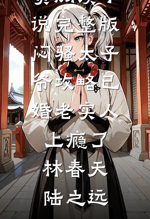 闷骚太子爷攻略已婚老实人上瘾了林春天陆之远全文免费阅读_小说完整版闷骚太子爷攻略已婚老实人上瘾了(林春天陆之远)