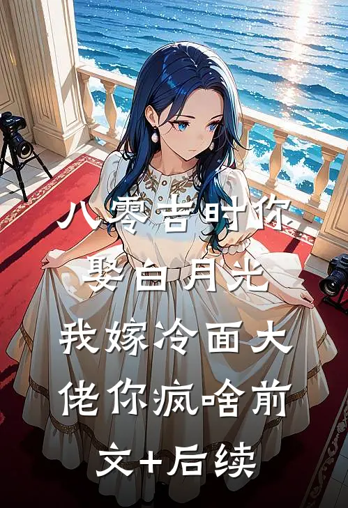 八零吉时你娶白月光，我嫁冷面大佬你疯啥前文+后续