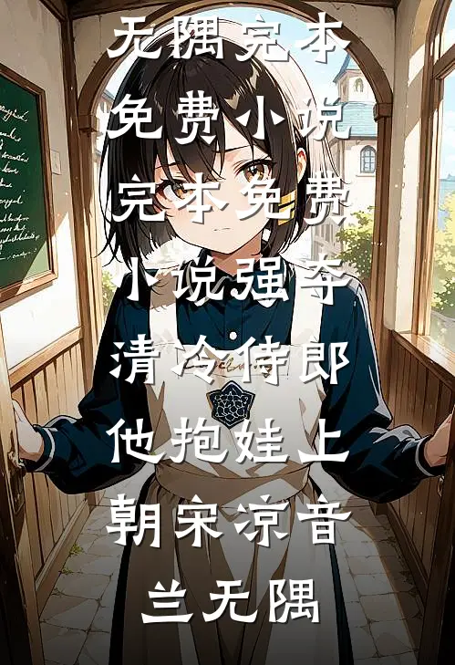 强夺清冷侍郎，他抱娃上朝(宋凉音兰无隅)完本免费小说_完本免费小说强夺清冷侍郎，他抱娃上朝宋凉音兰无隅