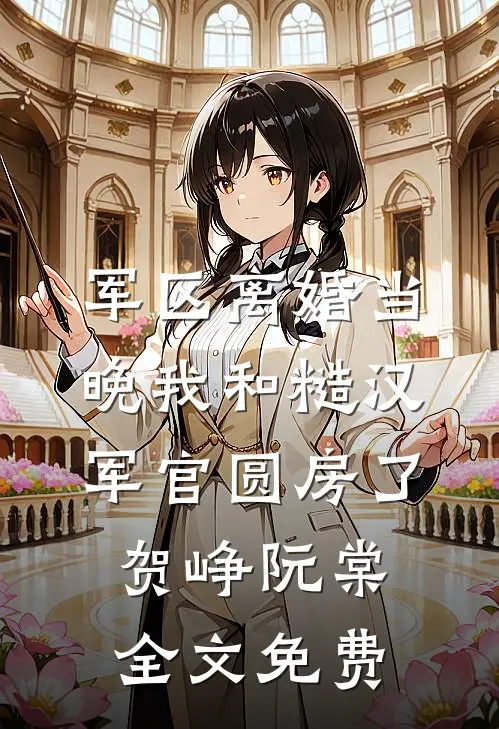 军区离婚当晚我和糙汉军官圆房了贺峥阮棠全文免费
