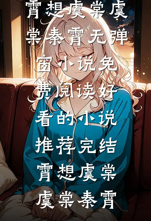 霄想虞棠虞棠秦霄无弹窗小说免费阅读_好看的小说推荐完结霄想虞棠虞棠秦霄
