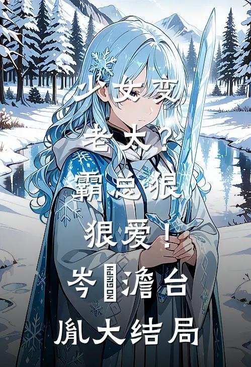 少女变老太？霸总狠狠爱！岑梚澹台胤大结局