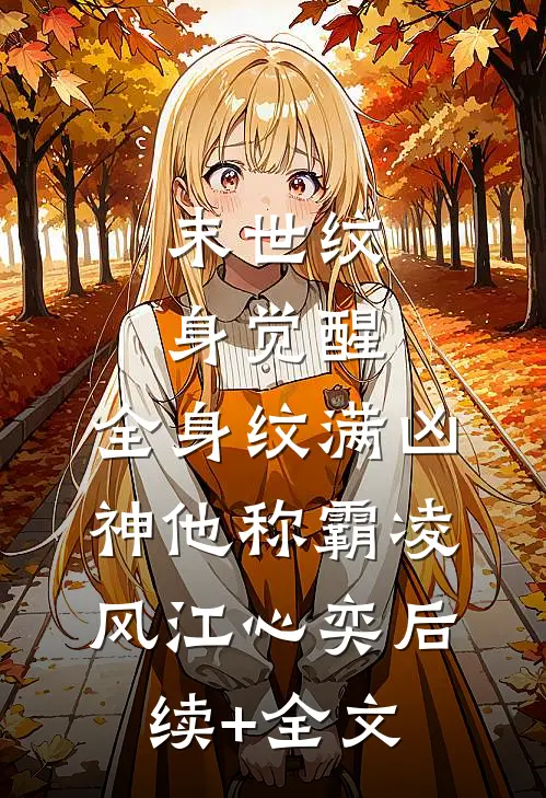 末世纹身觉醒：全身纹满凶神他称霸凌风江心奕后续+全文