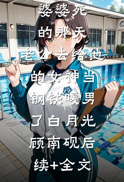 婆婆死的那天，老公去给他的女神当钢铁暖男了白月光顾南砚后续+全文