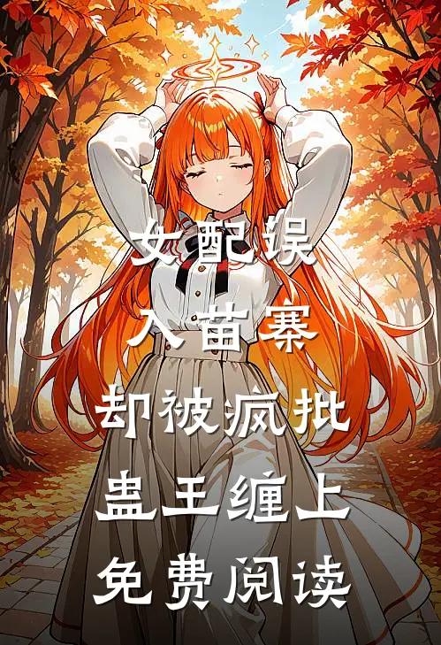 女配误入苗寨，却被疯批蛊王缠上免费阅读