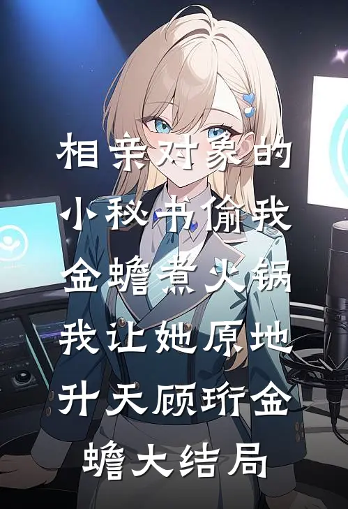 相亲对象的小秘书偷我金蟾煮火锅，我让她原地升天顾珩金蟾大结局