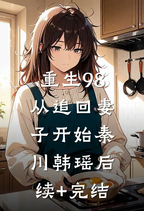 重生98：从追回妻子开始秦川韩瑶后续+完结