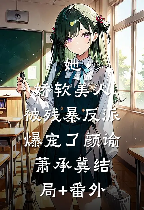 她，娇软美人，被残暴反派爆宠了颜谕萧承冀结局+番外