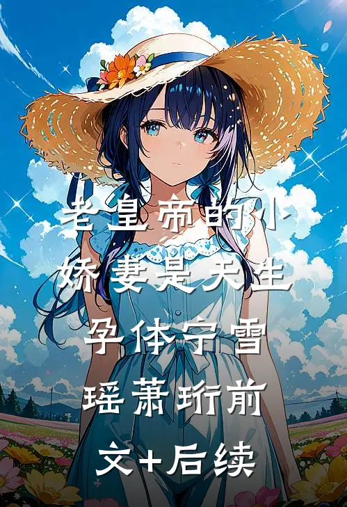 老皇帝的小娇妻是天生孕体宁雪瑶萧珩前文+后续