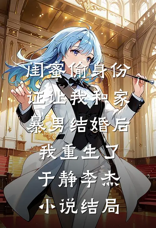 闺蜜偷身份证让我和家暴男结婚后我重生了于静李杰小说结局