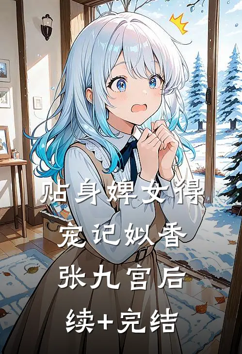 贴身婢女得宠记姒香张九宫后续+完结