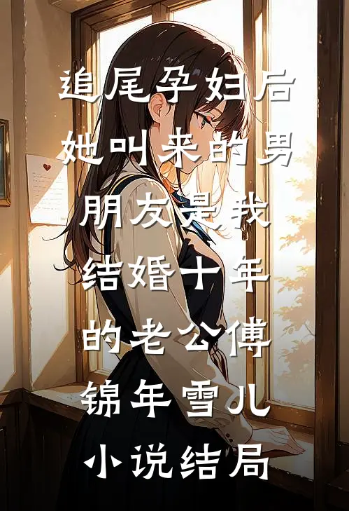 追尾孕妇后，她叫来的男朋友是我结婚十年的老公傅锦年雪儿小说结局