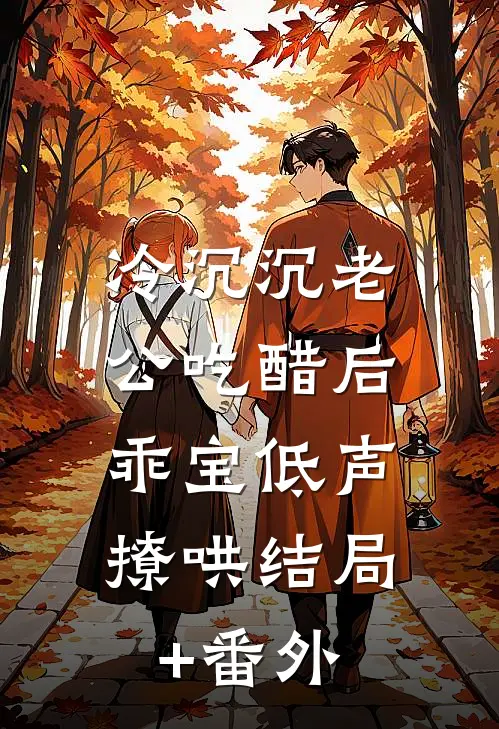 冷沉沉老公吃醋后，乖宝低声撩哄结局+番外