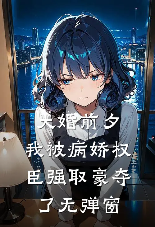 大婚前夕，我被病娇权臣强取豪夺了无弹窗