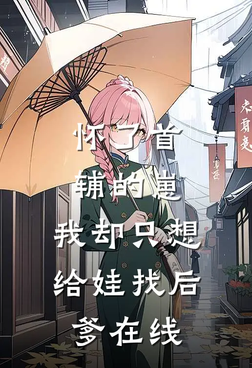怀了首辅的崽，我却只想给娃找后爹在线
