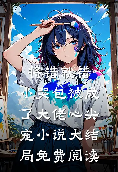 将错就错：小哭包被成了大佬心尖宠小说大结局免费阅读