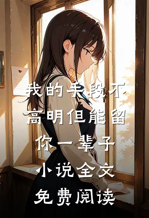我的手段不高明但能留你一辈子小说全文免费阅读
