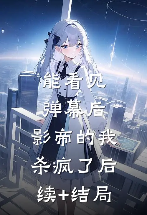 能看见弹幕后，影帝的我杀疯了后续+结局