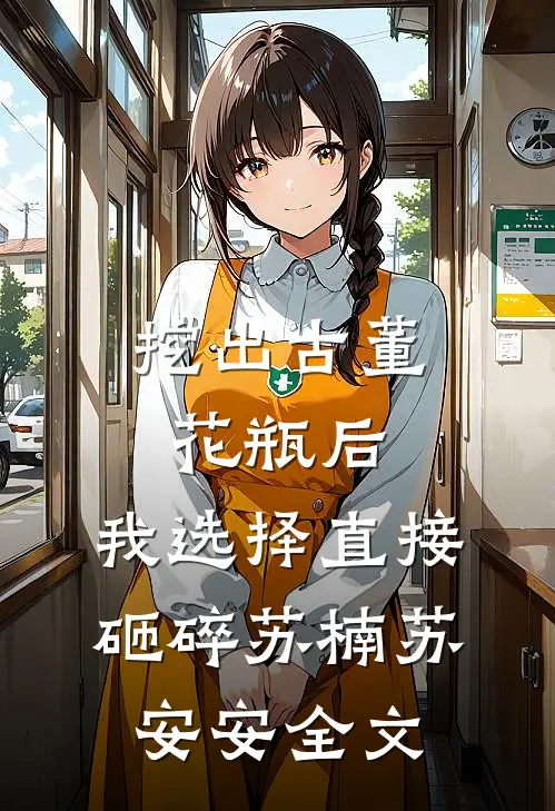 挖出古董花瓶后，我选择直接砸碎苏楠苏安安全文