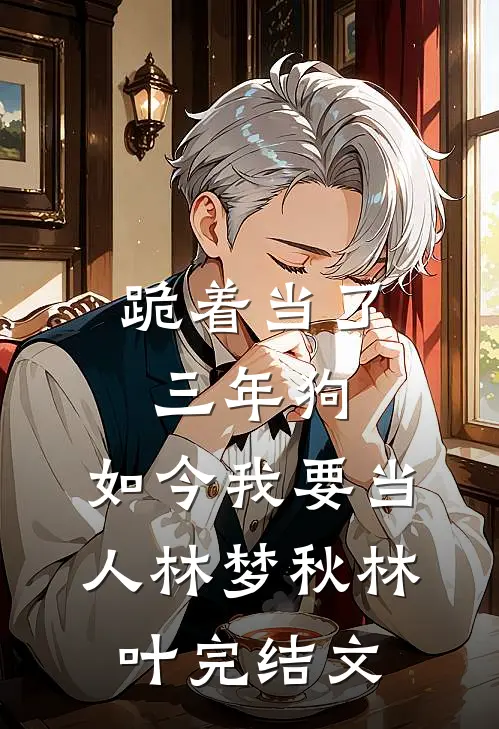 跪着当了三年狗，如今我要当人林梦秋林叶完结文