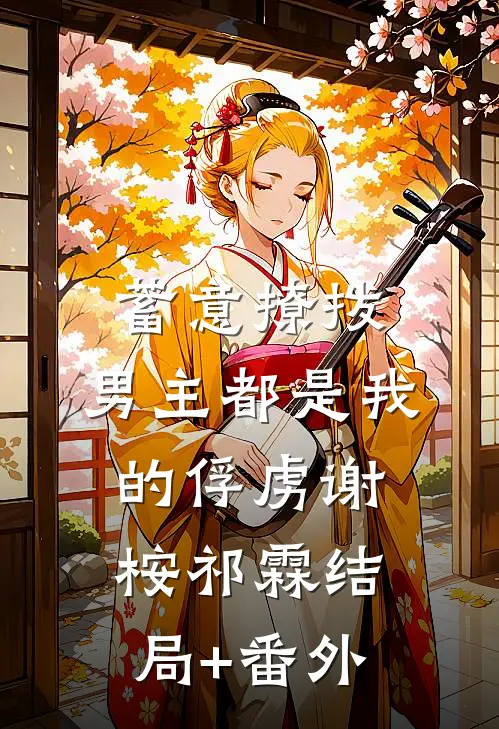 蓄意撩拨，男主都是我的俘虏谢桉祁霖结局+番外