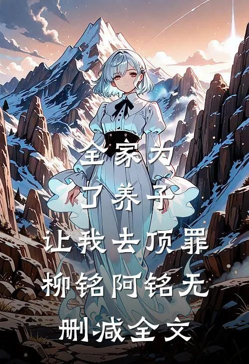 全家为了养子，让我去顶罪柳铭阿铭无删减全文